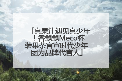 真果汁遇见真少年！香飘飘Meco杯装果茶官宣时代少年团为品牌代言人