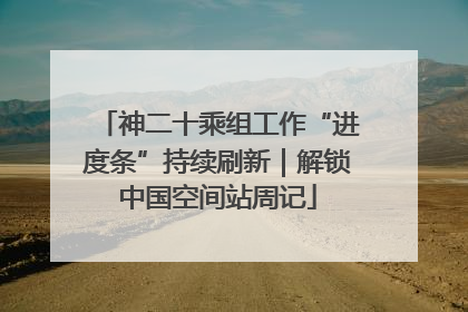 神二十乘组工作“进度条”持续刷新｜解锁中国空间站周记