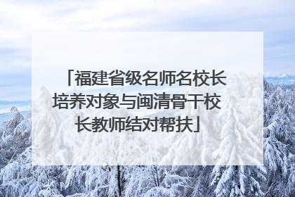 福建省级名师名校长培养对象与闽清骨干校长教师结对帮扶