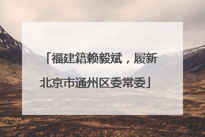 福建籍赖毅斌，履新北京市通州区委常委