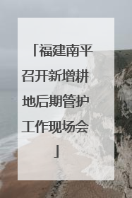 福建南平召开新增耕地后期管护工作现场会