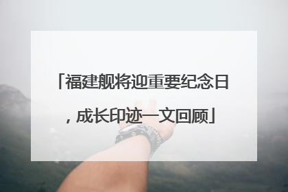 福建舰将迎重要纪念日，成长印迹一文回顾