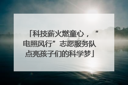 科技薪火燃童心，“电照风行”志愿服务队点亮孩子们的科学梦
