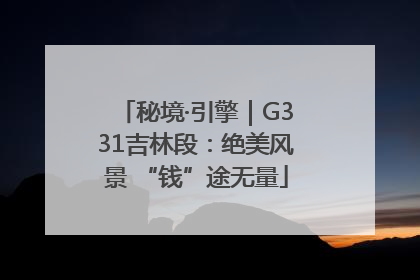 秘境·引擎｜G331吉林段：绝美风景 “钱”途无量