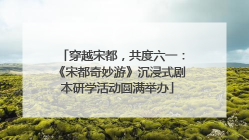 穿越宋都，共度六一：《宋都奇妙游》沉浸式剧本研学活动圆满举办