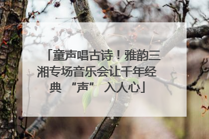 童声唱古诗！雅韵三湘专场音乐会让千年经典 “声” 入人心