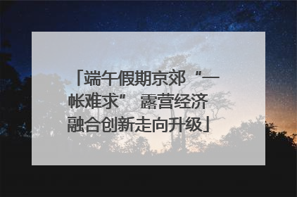 端午假期京郊“一帐难求” 露营经济融合创新走向升级