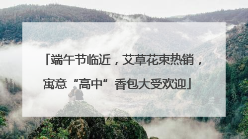 端午节临近，艾草花束热销，寓意“高中”香包大受欢迎