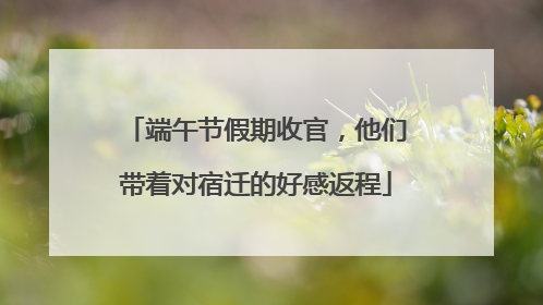 端午节假期收官，他们带着对宿迁的好感返程