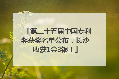 第二十五届中国专利奖获奖名单公布，长沙收获1金3银！