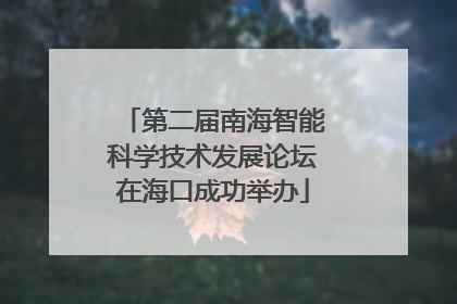 第二届南海智能科学技术发展论坛在海口成功举办