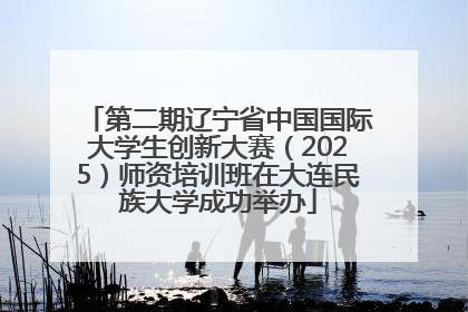 第二期辽宁省中国国际大学生创新大赛（2025）师资培训班在大连民族大学成功举办