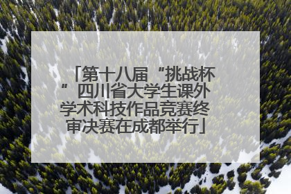 第十八届“挑战杯”四川省大学生课外学术科技作品竞赛终审决赛在成都举行