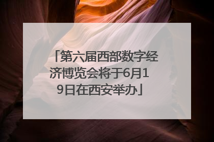 第六届西部数字经济博览会将于6月19日在西安举办