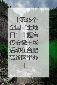 第35个全国“土地日”主题宣传安徽主场活动在合肥高新区举办