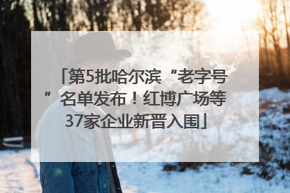 第5批哈尔滨“老字号”名单发布！红博广场等37家企业新晋入围