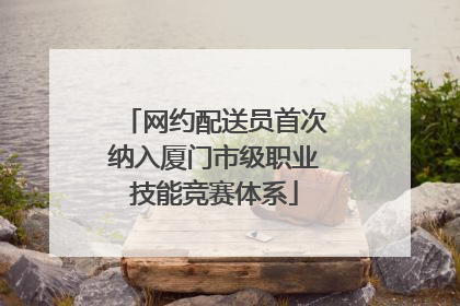 网约配送员首次纳入厦门市级职业技能竞赛体系