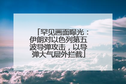 罕见画面曝光：伊朗对以色列第五波导弹攻击，以导弹大气层外拦截