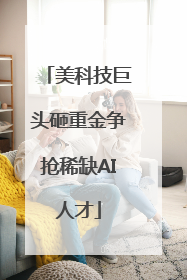美科技巨头砸重金争抢稀缺AI人才