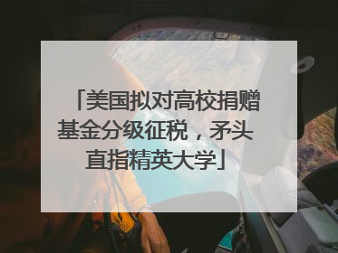 美国拟对高校捐赠基金分级征税，矛头直指精英大学