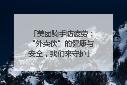 美团骑手防疲劳：“外卖侠”的健康与安全，我们来守护