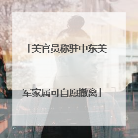 美官员称驻中东美军家属可自愿撤离