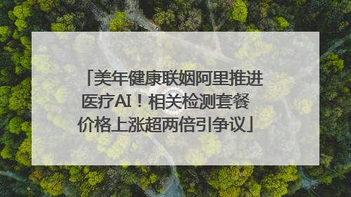 美年健康联姻阿里推进医疗AI！相关检测套餐价格上涨超两倍引争议