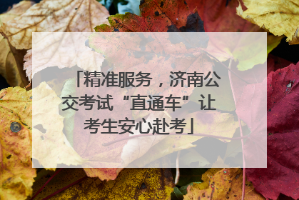 精准服务，济南公交考试“直通车”让考生安心赴考