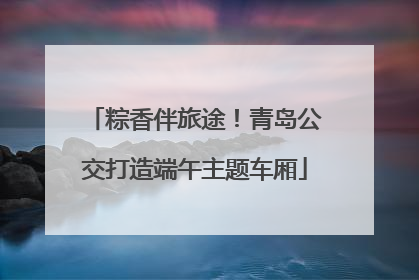 粽香伴旅途！青岛公交打造端午主题车厢