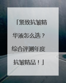 紧致抗皱精华液怎么选？综合评测年度抗皱精品！