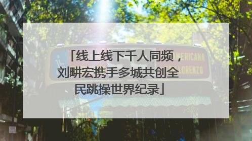 线上线下千人同频，刘畊宏携手多城共创全民跳操世界纪录
