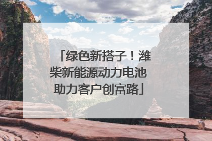 绿色新搭子！潍柴新能源动力电池助力客户创富路
