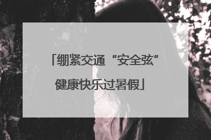 绷紧交通“安全弦” 健康快乐过暑假