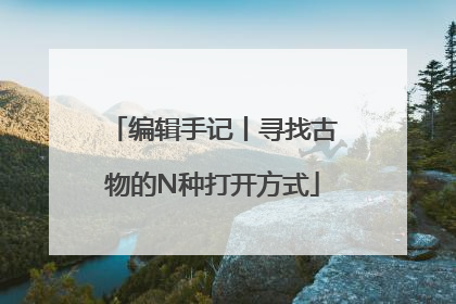 编辑手记丨寻找古物的N种打开方式