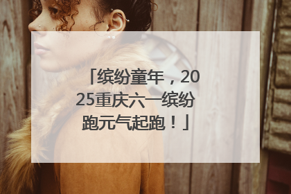 缤纷童年，2025重庆六一缤纷跑元气起跑！