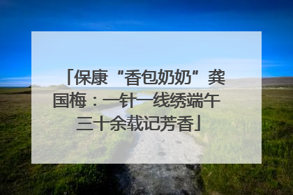 保康“香包奶奶”龚国梅：一针一线绣端午 三十余载记芳香