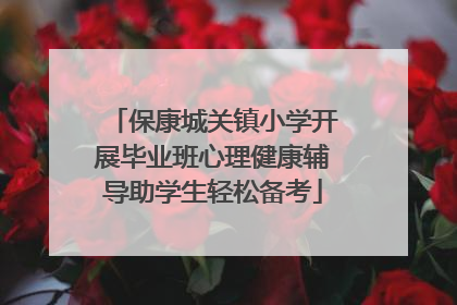 保康城关镇小学开展毕业班心理健康辅导助学生轻松备考