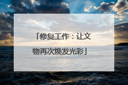 修复工作：让文物再次焕发光彩