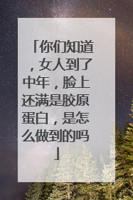 你们知道，女人到了中年，脸上还满是胶原蛋白，是怎么做到的吗