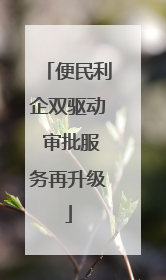 便民利企双驱动 审批服务再升级