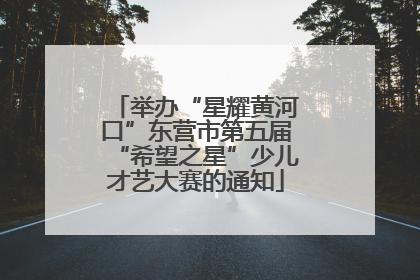 举办“星耀黄河口”东营市第五届“希望之星”少儿才艺大赛的通知