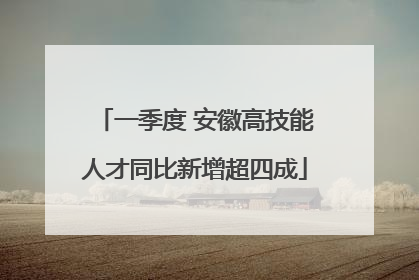 一季度 安徽高技能人才同比新增超四成