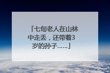 七旬老人在山林中走丢，还带着3岁的孙子……