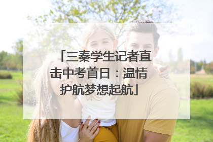 三秦学生记者直击中考首日：温情护航梦想起航