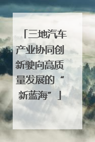 三地汽车产业协同创新驶向高质量发展的“新蓝海”