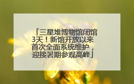 三星堆博物馆闭馆3天！新馆开放以来首次全面系统维护，迎接暑期参观高峰