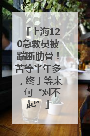 上海120急救员被踹断肋骨！苦等半年多，终于等来一句“对不起”