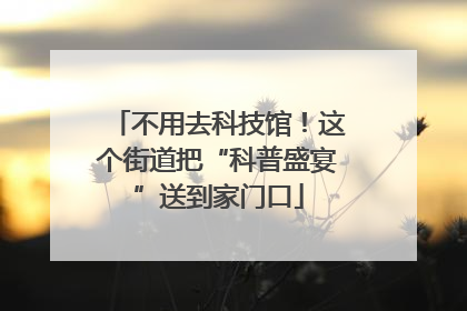 不用去科技馆！这个街道把“科普盛宴”送到家门口