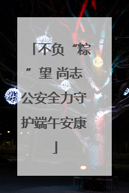 不负“粽”望 尚志公安全力守护端午安康