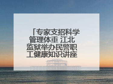 专家支招科学管理体重 江北监狱举办民警职工健康知识讲座“爱警暖警”